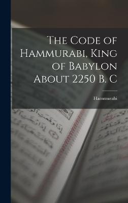 Code of Hammurabi, King of Babylon About 2250 B. C