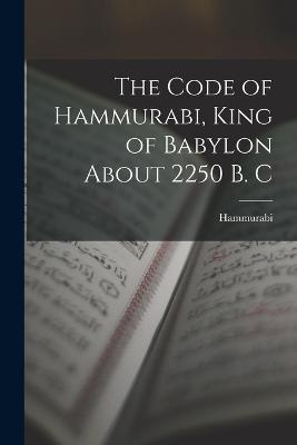 Code of Hammurabi, King of Babylon About 2250 B. C