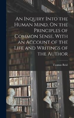 Inquiry Into the Human Mind, On the Principles of Common Sense. With an Account of the Life and Writings of the Author