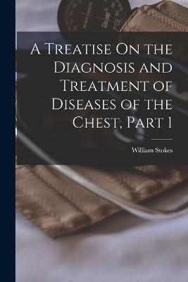 Treatise On the Diagnosis and Treatment of Diseases of the Chest, Part 1