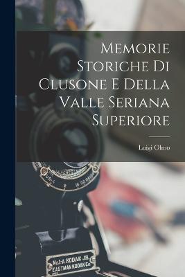 Memorie Storiche Di Clusone E Della Valle Seriana Superiore