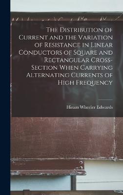 The Distribution of Current and the Variation of Resistance in Linear Conductors of Square and Rectangular Cross-Section When Carrying Alternating Currents of High Frequency