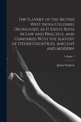 The Slavery of the British West India Colonies Delineated, as it Exists Both in law and Practice, and Compared With the Slavery of Other Countries, Ancient and Modern; Volume 1