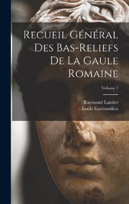 Recueil general des bas-reliefs de la Gaule romaine; Volume 7