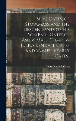 Silas Gates, of Stow, Mass., and the Descendants of his Son, Paul Gates, of Ashby, Mass. Comp. by Julius Kendall Gates and Samuel Pearly Gates..