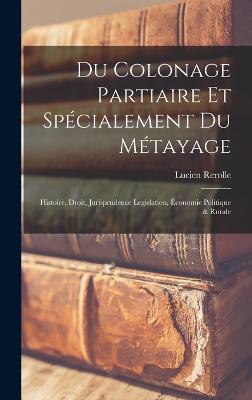 Du colonage partiaire et specialement du metayage; histoire, droit, jurisprudence legislation, economie politique & rurale