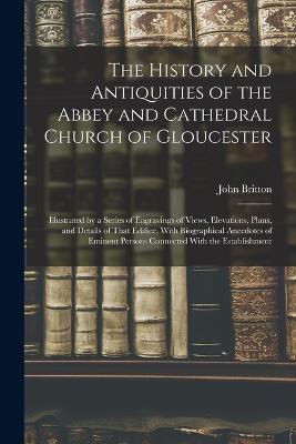 History and Antiquities of the Abbey and Cathedral Church of Gloucester