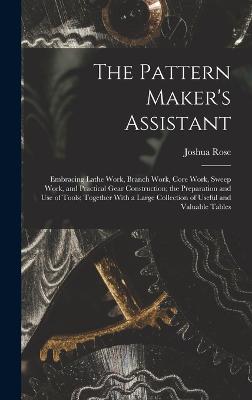 Pattern Maker's Assistant; Embracing Lathe Work, Branch Work, Core Work, Sweep Work, and Practical Gear Construction; the Preparation and use of Tools; Together With a Large Collection of Useful and Valuable Tables