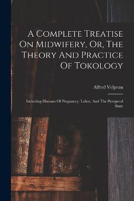 Complete Treatise On Midwifery, Or, The Theory And Practice Of Tokology