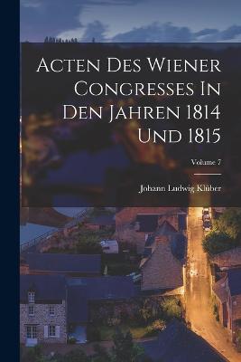 Acten Des Wiener Congresses In Den Jahren 1814 Und 1815; Volume 7