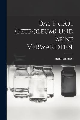 Das Erdoel (Petroleum) und seine Verwandten.