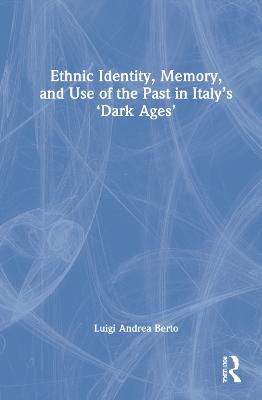 Ethnic Identity, Memory, and Use of the Past in Italy's 'Dark Ages'