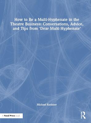 How to Be a Multi-Hyphenate in the Theatre Business: Conversations, Advice, and Tips from "Dear Multi-Hyphenate"