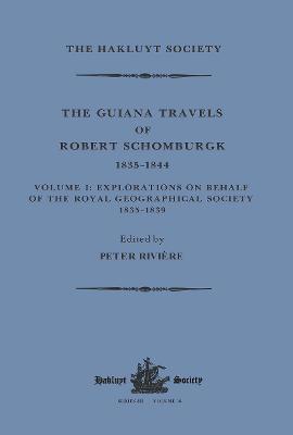 The Guiana Travels of Robert Schomburgk / 1835-1844 / Volume I / Explorations on behalf of the Royal Geographical Society, 1835-183