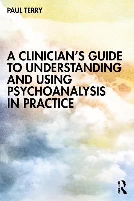 A Clinician's Guide to Understanding and Using Psychoanalysis in Practice