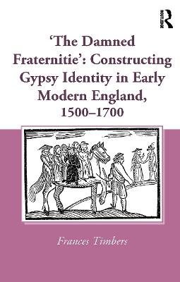 'The Damned Fraternitie': Constructing Gypsy Identity in Early Modern England, 1500-1700