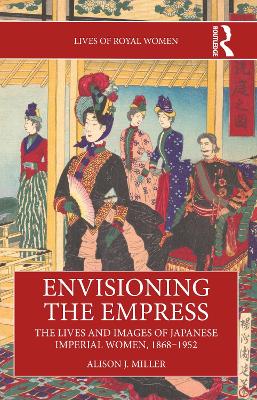 Envisioning the Empress: The Lives and Images of Japanese Imperial Women, 1868-1952