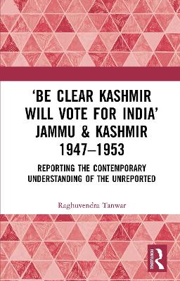 'Be Clear Kashmir will Vote for India' Jammu & Kashmir 1947-1953