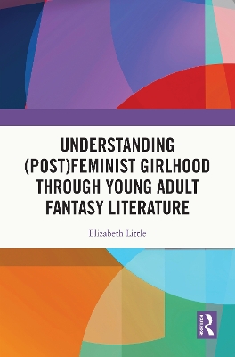 Understanding (Post)feminist Girlhood Through Young Adult Fantasy Literature