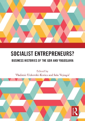 Socialist Entrepreneurs? Business Histories of the GDR and Yugoslavia