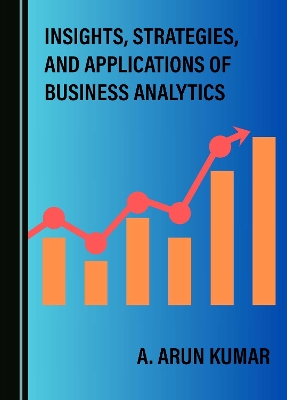 Insights, Strategies, and Applications of Business Analytics