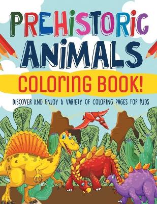 Prehistoric Animals Coloring Book! Discover And Enjoy A Variety Of Coloring Pages For Kids