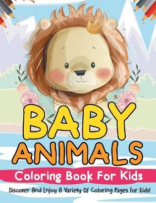Baby Animals Coloring Book For Kids! Discover And Enjoy A Variety Of Coloring Pages For Kids!