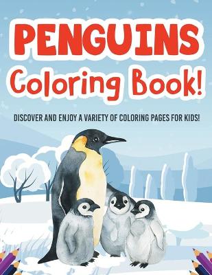 Penguins Coloring Book! Discover And Enjoy A Variety Of Coloring Pages For Kids!