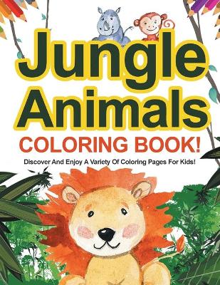 Jungle Animals Coloring Book! Discover And Enjoy A Variety Of Coloring Pages For Kids!