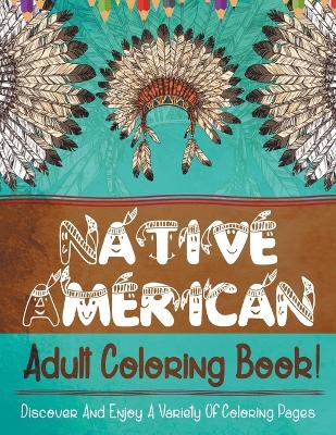 Native American Adult Coloring Book! Discover And Enjoy A Variety Of Coloring Pages