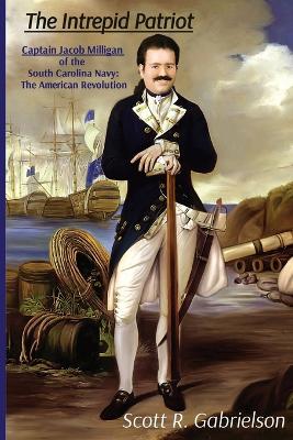 Intrepid Patriot - Captain Jacob Milligan of the South Carolina Navy