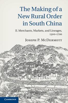 The Making of a New Rural Order in South China: Volume 2, Merchants, Markets, and Lineages, 1500-1700