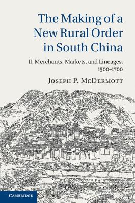 Making of a New Rural Order in South China: Volume 2, Merchants, Markets, and Lineages, 1500-1700