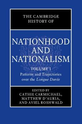 The Cambridge History of Nationhood and Nationalism: Volume 1, Patterns and Trajectories over the Longue Duree