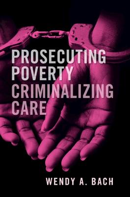 Prosecuting Poverty, Criminalizing Care