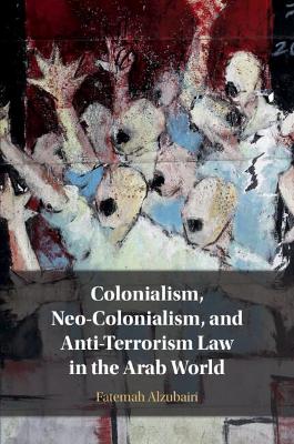 Colonialism, Neo-Colonialism, and Anti-Terrorism Law in the Arab World