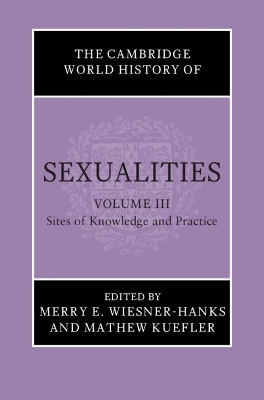 Cambridge World History of Sexualities: Volume 3, Sites of Knowledge and Practice