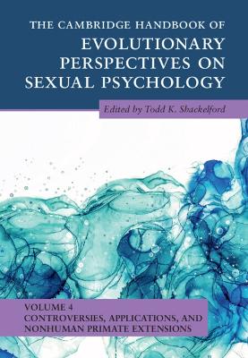 The Cambridge Handbook of Evolutionary Perspectives on Sexual Psychology: Volume 4, Controversies, Applications, and Nonhuman Primate Extensions