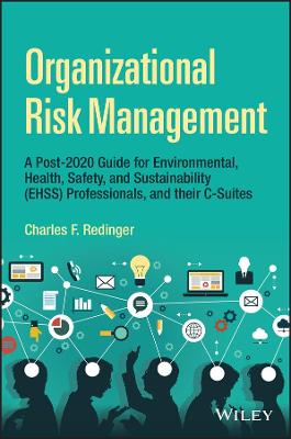 Organizational Risk Management: A Practical Guide for Environmental, Health, Safety, and Sustainabil ity Professionals, and their C-Suites