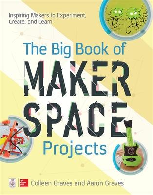 The Big Book of Makerspace Projects: Inspiring Makers to Experiment, Create, and Learn
