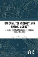 Imagem de capa do ebook Imperial Technology and ‘Native’ Agency — A Social History of Railways in Colonial India, 1850–1920