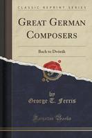 Great German Composers: Bach to DvArA!k (Classic Reprint)