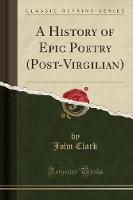 History of Epic Poetry (Post-Virgilian) (Classic Reprint)