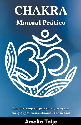 Chakra Manual Pratico - Um guia completo para curar, recuperar energias positivas e eliminar a ansiedade