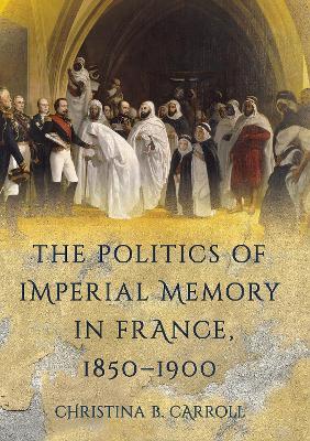 Politics of Imperial Memory in France, 1850-1900