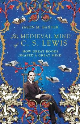 Medieval Mind of C. S. Lewis - How Great Books Shaped a Great Mind
