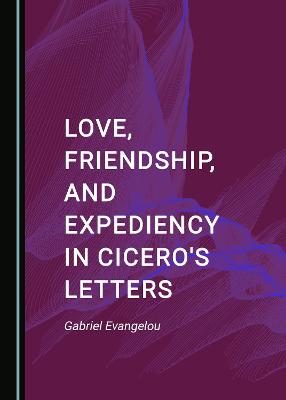 Love, Friendship, and Expediency in Cicero's Letters