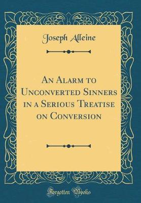 An Alarm to Unconverted Sinners in a Serious Treatise on Conversion (Classic Reprint)