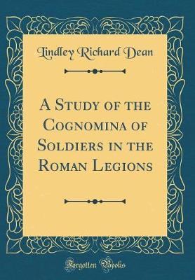 A Study of the Cognomina of Soldiers in the Roman Legions (Classic Reprint)