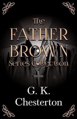 The Father Brown Series Collection;The Innocence of Father Brown, The Wisdom of Father Brown, The Incredulity of Father Brown, The Secret of Father Brown, & The Scandal of Father Brown